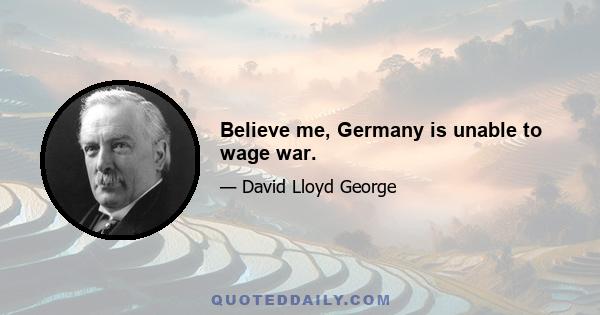 Believe me, Germany is unable to wage war.