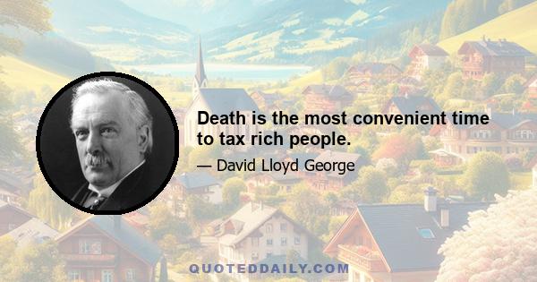 Death is the most convenient time to tax rich people.