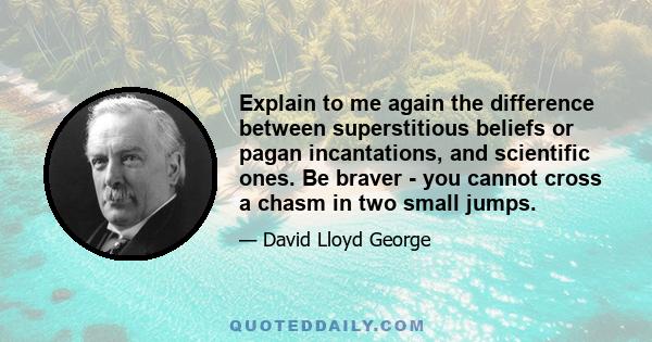 Explain to me again the difference between superstitious beliefs or pagan incantations, and scientific ones. Be braver - you cannot cross a chasm in two small jumps.