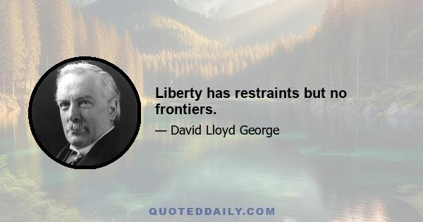 Liberty has restraints but no frontiers.