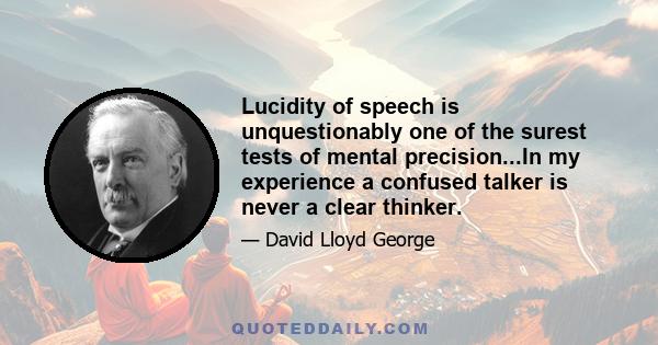 Lucidity of speech is unquestionably one of the surest tests of mental precision...In my experience a confused talker is never a clear thinker.