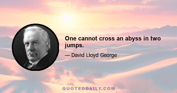 One cannot cross an abyss in two jumps.