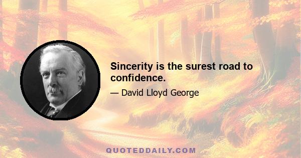 Sincerity is the surest road to confidence.