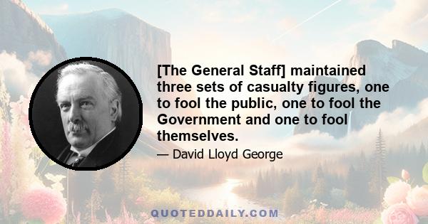 [The General Staff] maintained three sets of casualty figures, one to fool the public, one to fool the Government and one to fool themselves.