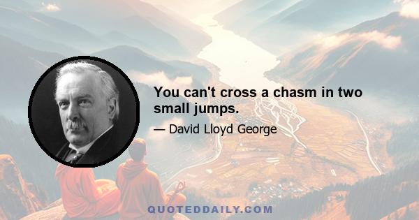 You can't cross a chasm in two small jumps.