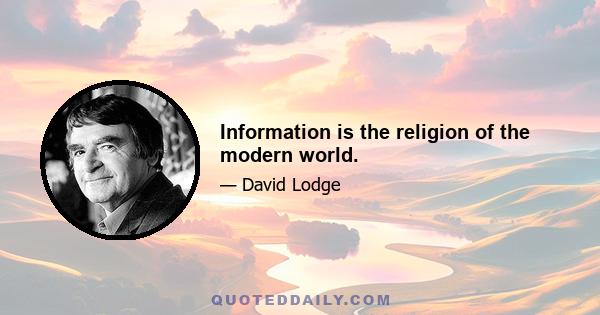 Information is the religion of the modern world.