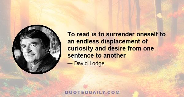 To read is to surrender oneself to an endless displacement of curiosity and desire from one sentence to another