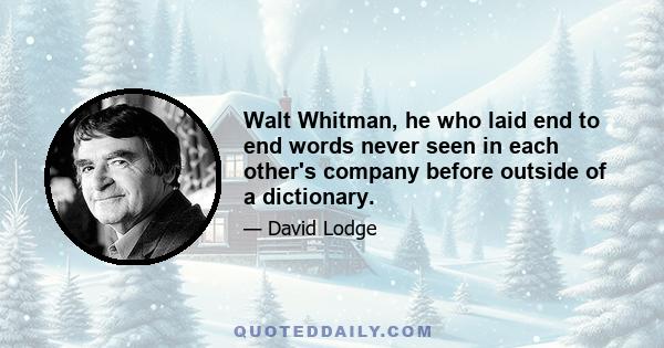 Walt Whitman, he who laid end to end words never seen in each other's company before outside of a dictionary.