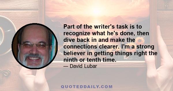 Part of the writer's task is to recognize what he's done, then dive back in and make the connections clearer. I'm a strong believer in getting things right the ninth or tenth time.