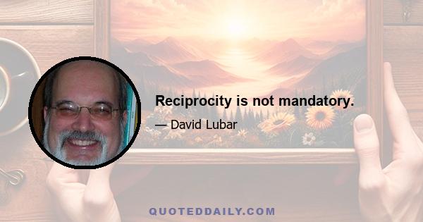 Reciprocity is not mandatory.