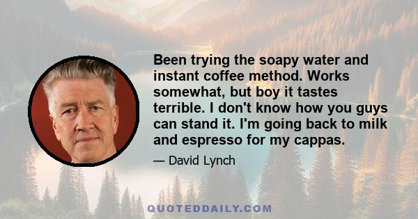 Been trying the soapy water and instant coffee method. Works somewhat, but boy it tastes terrible. I don't know how you guys can stand it. I'm going back to milk and espresso for my cappas.