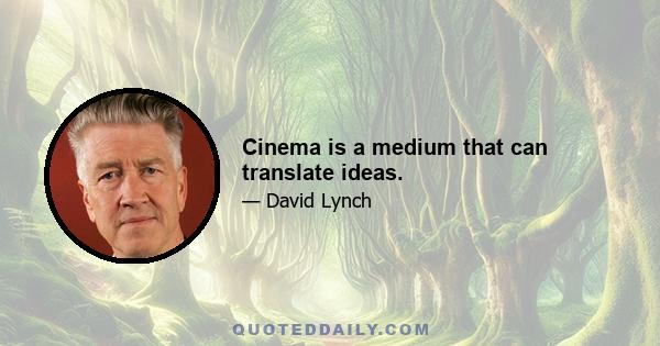 Cinema is a medium that can translate ideas.