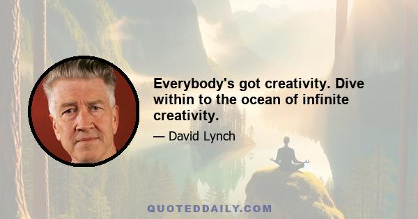 Everybody's got creativity. Dive within to the ocean of infinite creativity.