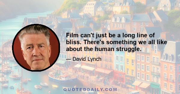 Film can't just be a long line of bliss. There's something we all like about the human struggle.