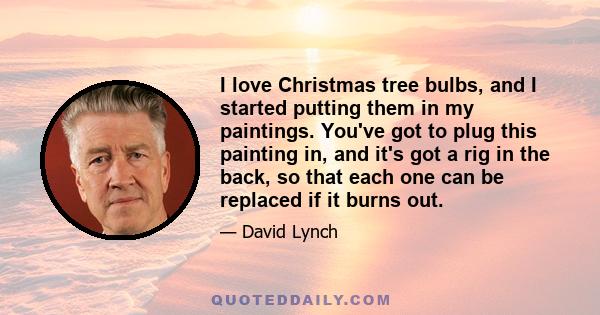 I love Christmas tree bulbs, and I started putting them in my paintings. You've got to plug this painting in, and it's got a rig in the back, so that each one can be replaced if it burns out.