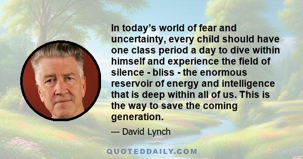 In today’s world of fear and uncertainty, every child should have one class period a day to dive within himself and experience the field of silence - bliss - the enormous reservoir of energy and intelligence that is