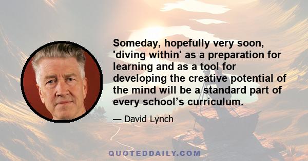 Someday, hopefully very soon, 'diving within' as a preparation for learning and as a tool for developing the creative potential of the mind will be a standard part of every school’s curriculum.