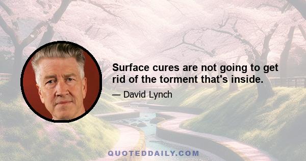 Surface cures are not going to get rid of the torment that's inside.