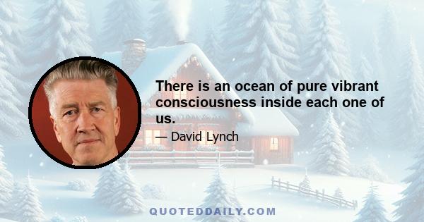 There is an ocean of pure vibrant consciousness inside each one of us.