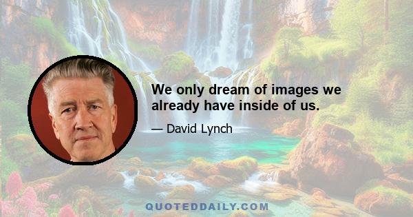 We only dream of images we already have inside of us.