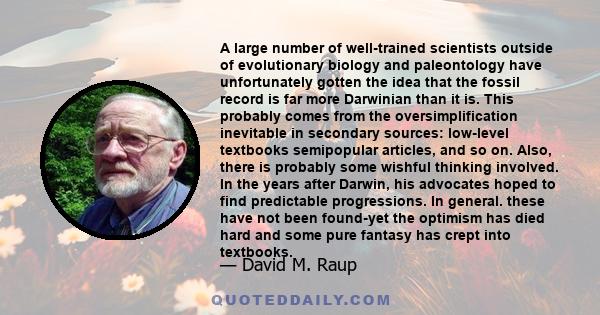 A large number of well-trained scientists outside of evolutionary biology and paleontology have unfortunately gotten the idea that the fossil record is far more Darwinian than it is. This probably comes from the