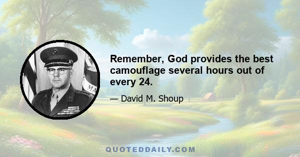 Remember, God provides the best camouflage several hours out of every 24.