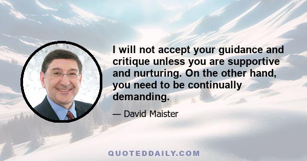 I will not accept your guidance and critique unless you are supportive and nurturing. On the other hand, you need to be continually demanding.