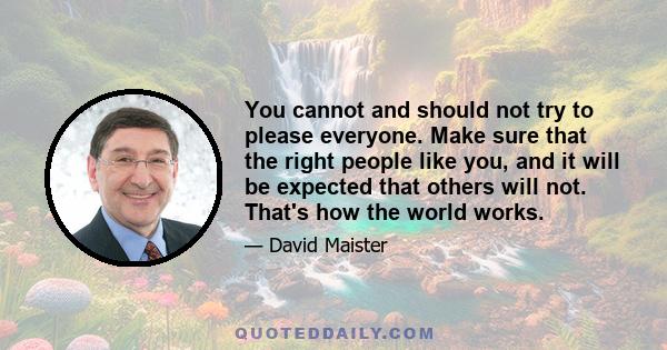 You cannot and should not try to please everyone. Make sure that the right people like you, and it will be expected that others will not. That's how the world works.