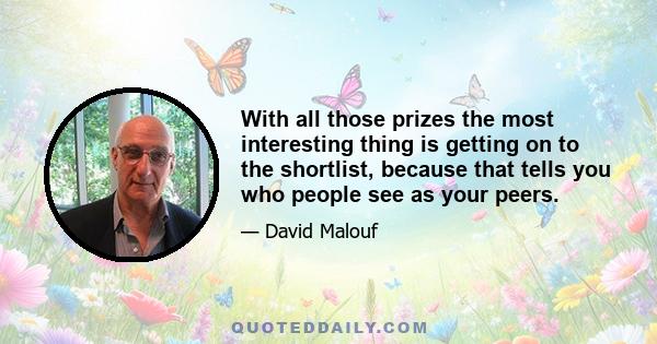 With all those prizes the most interesting thing is getting on to the shortlist, because that tells you who people see as your peers.