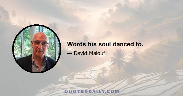 Words his soul danced to.