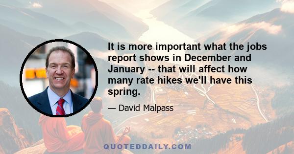 It is more important what the jobs report shows in December and January -- that will affect how many rate hikes we'll have this spring.