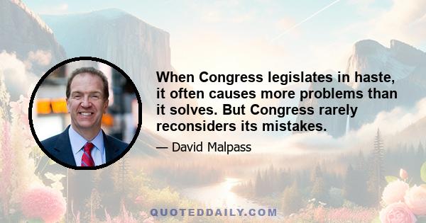 When Congress legislates in haste, it often causes more problems than it solves. But Congress rarely reconsiders its mistakes.