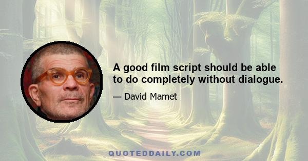 A good film script should be able to do completely without dialogue.