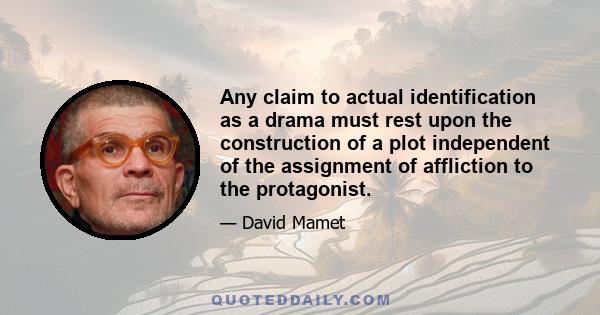 Any claim to actual identification as a drama must rest upon the construction of a plot independent of the assignment of affliction to the protagonist.