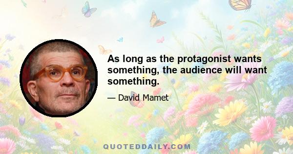 As long as the protagonist wants something, the audience will want something.