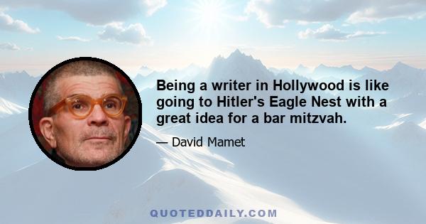 Being a writer in Hollywood is like going to Hitler's Eagle Nest with a great idea for a bar mitzvah.