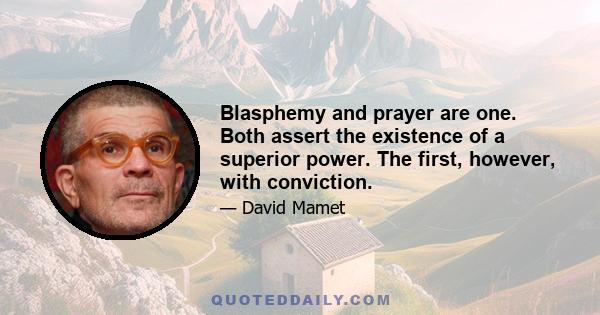 Blasphemy and prayer are one. Both assert the existence of a superior power. The first, however, with conviction.