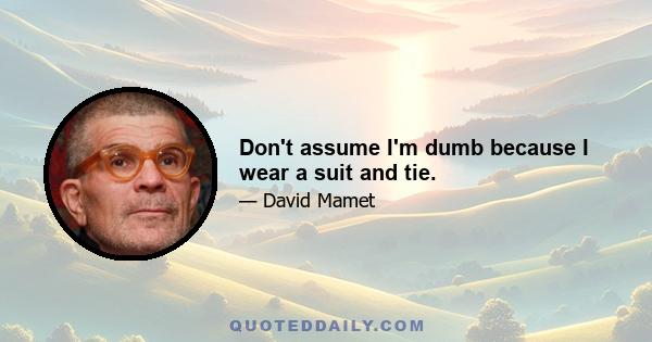 Don't assume I'm dumb because I wear a suit and tie.