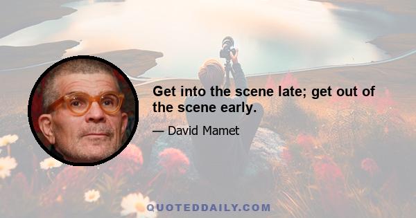 Get into the scene late; get out of the scene early.