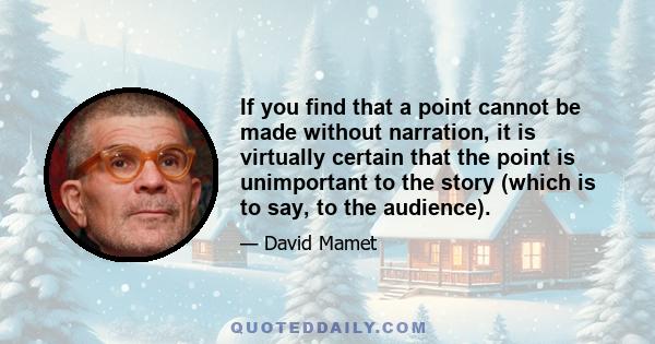 If you find that a point cannot be made without narration, it is virtually certain that the point is unimportant to the story (which is to say, to the audience).