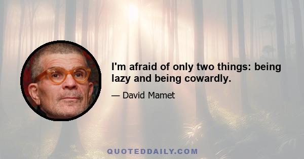 I'm afraid of only two things: being lazy and being cowardly.