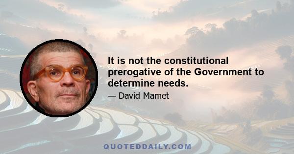 It is not the constitutional prerogative of the Government to determine needs.