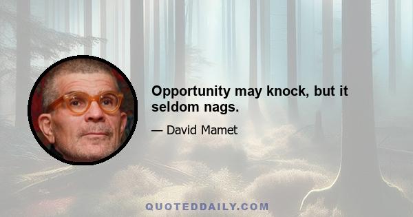 Opportunity may knock, but it seldom nags.