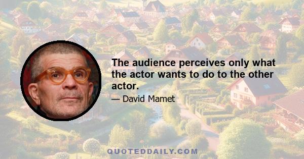 The audience perceives only what the actor wants to do to the other actor.