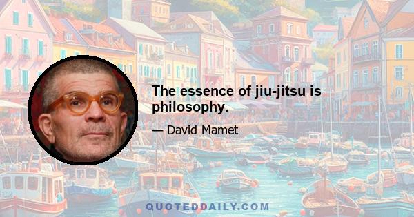 The essence of jiu-jitsu is philosophy.