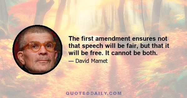 The first amendment ensures not that speech will be fair, but that it will be free. It cannot be both.