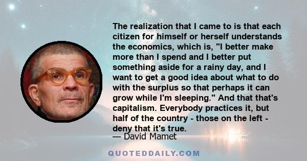 The realization that I came to is that each citizen for himself or herself understands the economics, which is, I better make more than I spend and I better put something aside for a rainy day, and I want to get a good