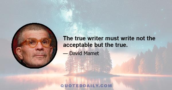 The true writer must write not the acceptable but the true.