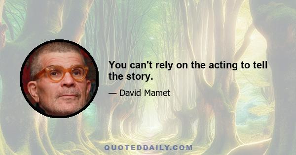 You can't rely on the acting to tell the story.