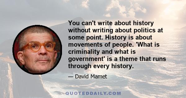 You can't write about history without writing about politics at some point. History is about movements of people. 'What is criminality and what is government' is a theme that runs through every history.